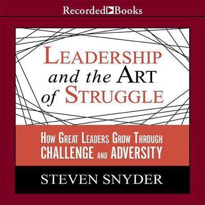 Leadership and the Art of Struggle by Steven Snyder audiobook