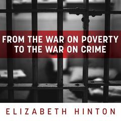 From the War on Poverty to the War on Crime by Elizabeth Hinton audiobook