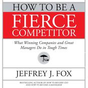 How to Be a Fierce Competitor by  Jeffrey J. Fox audiobook