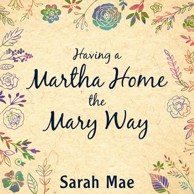 Having a Martha Home the Mary Way by Sarah Mae audiobook