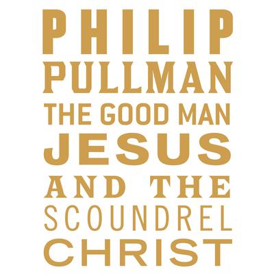 The Good Man Jesus and the Scoundrel Christ by Philip Pullman audiobook