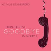 How to Say Goodbye in Robot by  Natalie Standiford audiobook