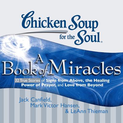 Chicken Soup for the Soul: A Book of Miracles - 32 True Stories of Signs from Above, the Healing Power of Prayer, and Love from Beyond by Jack Canfield audiobook