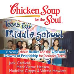 Chicken Soup for the Soul: Teens Talk Middle School - 33 Stories about Bullies and the Ups and Downs of Friendship for Younger Teens by Jack Canfield audiobook
