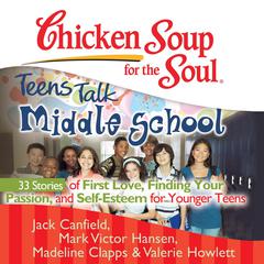 Chicken Soup for the Soul: Teens Talk Middle School - 33 Stories of First Love, Finding Your Passion, and Self-Esteem for Younger Teens by Jack Canfield audiobook