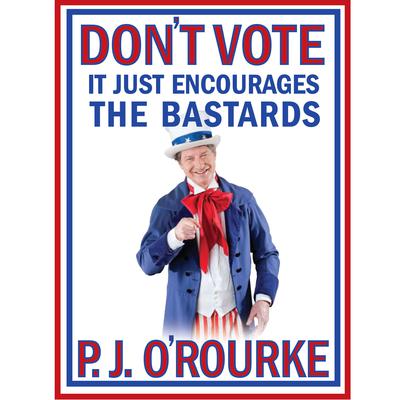 Don't Vote - It Just Encourages the Bastards by P. J. O’Rourke audiobook