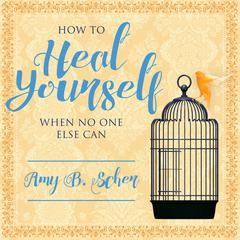 How to Heal Yourself When No One Else Can by Amy B. Scher audiobook
