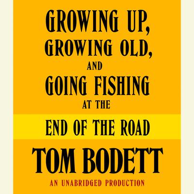 Growing Up, Growing Old and Going Fishing at the End of the Road by Tom Bodett audiobook