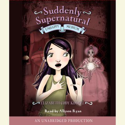 Suddenly Supernatural Book 3: Unhappy Medium by Elizabeth Cody Kimmel audiobook