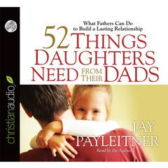 52 Things Daughters Need from Their Dads by Jay Payleitner audiobook