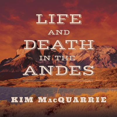 Life and Death in the Andes by Kim MacQuarrie audiobook