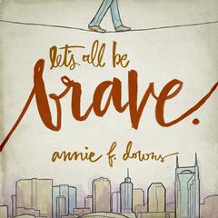 Let's All Be Brave by Annie F. Downs audiobook