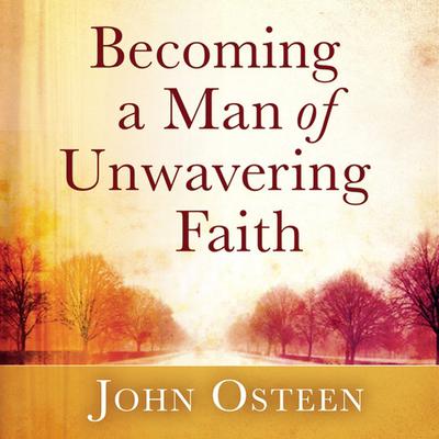 Becoming a Man of Unwavering Faith by John Osteen audiobook