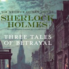 Sherlock Holmes: Three Tales of Betrayal by Arthur Conan Doyle audiobook