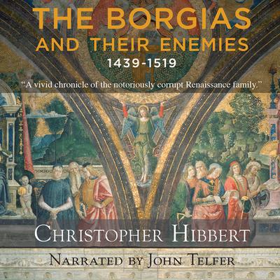 The Borgias and Their Enemies: 1431-1519 by Christopher Hibbert audiobook