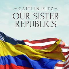 Our Sister Republics by Caitlin Fitz audiobook