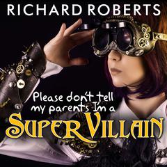 Please Don't Tell My Parents I'm a Supervillain by Richard Roberts audiobook