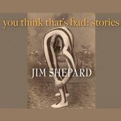 You Think That’s Bad by  Jim Shepard audiobook