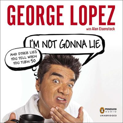 I'm Not Gonna Lie: and Other Lies You Tell When You Turn 50 by George Lopez audiobook