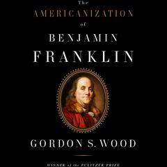 The Americanization of Benjamin Franklin by Gordon S. Wood audiobook