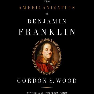 The Americanization of Benjamin Franklin by Gordon S. Wood audiobook
