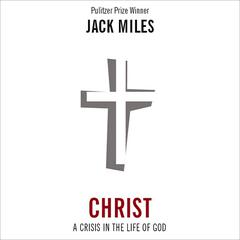 Christ: A Crisis in the Life of God by Jack Miles audiobook