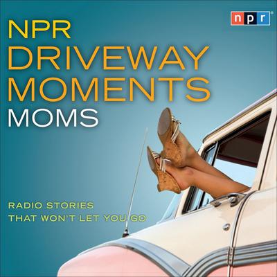 NPR Driveway Moments Moms by NPR audiobook