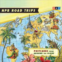 NPR Road Trips: Postcards from Around the Globe by NPR audiobook