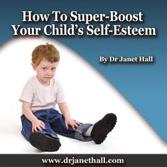 How to Super-Boost Your Child’s Self-Esteem by Janet Hall audiobook