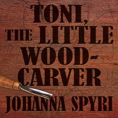Toni the Little Woodcarver by Johanna Spyri audiobook