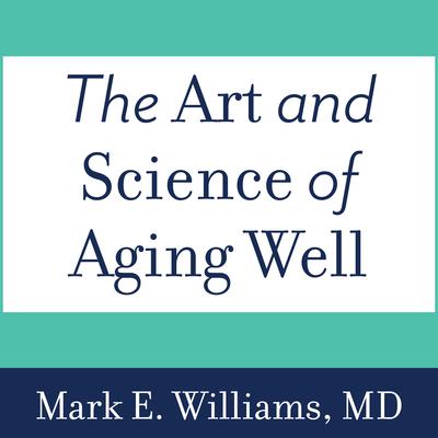 The Art and Science of Aging Well by Mark E. Williams audiobook