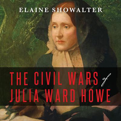 The Civil Wars of Julia Ward Howe by Elaine Showalter audiobook