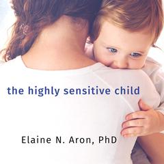 The Highly Sensitive Child by Elaine N. Aron audiobook