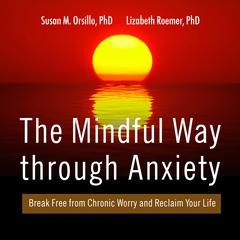 The Mindful Way Through Anxiety by Susan M. Orsillo audiobook