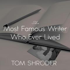 The Most Famous Writer Who Ever Lived by Tom Shroder audiobook