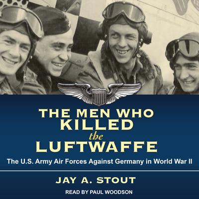 The Men Who Killed the Luftwaffe by Jay A. Stout audiobook