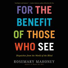 For the Benefit of Those Who See by Rosemary Mahoney audiobook