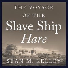 The Voyage of the Slave Ship Hare by Sean M. Kelley audiobook