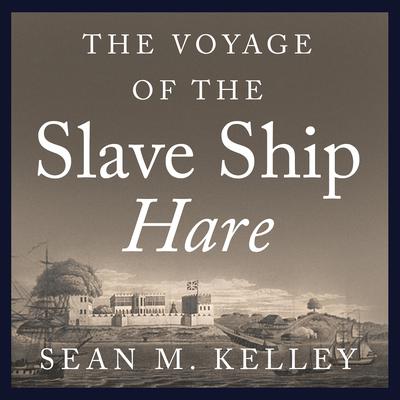 The Voyage of the Slave Ship Hare by Sean M. Kelley audiobook