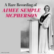 A Rare Recording of Aimee Semple McPherson by  Aimee Semple McPherson audiobook