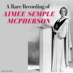 A Rare Recording of Aimee Semple McPherson by Aimee Semple McPherson audiobook