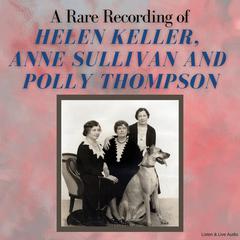 A Rare Recording of Helen Keller, Anne Sullivan and Polly Thompson by Helen Keller audiobook