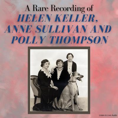 A Rare Recording of Helen Keller, Anne Sullivan and Polly Thompson by Helen Keller audiobook