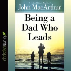 Being a Dad Who Leads by John MacArthur audiobook