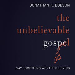 The Unbelievable Gospel by Jonathan K. Dodson audiobook