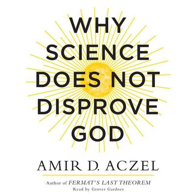 Why Science Does Not Disprove God by Amir D. Aczel audiobook