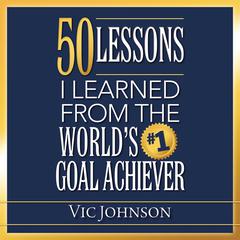 50 Lessons I Learned From the World's #1 Goal Achiever by Vic Johnson audiobook