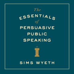 The Essentials of Persuasive Public Speaking by Sims Wyeth audiobook