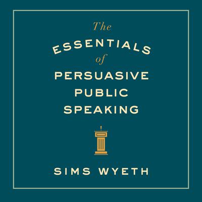 The Essentials of Persuasive Public Speaking by Sims Wyeth audiobook