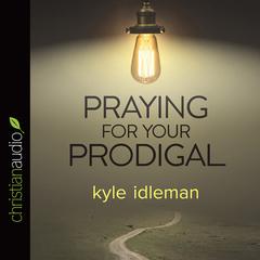 Praying for Your Prodigal by Kyle Idleman audiobook